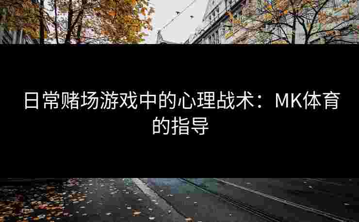 日常赌场游戏中的心理战术：MK体育的指导