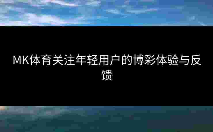 MK体育关注年轻用户的博彩体验与反馈
