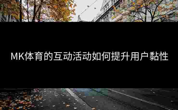 MK体育的互动活动如何提升用户黏性