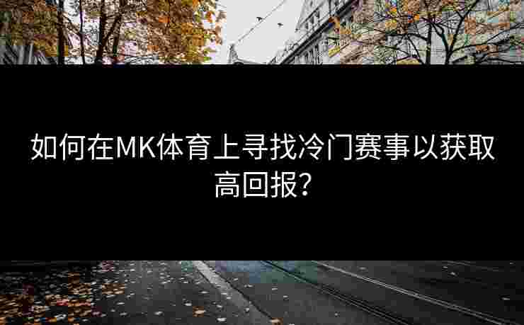 如何在MK体育上寻找冷门赛事以获取高回报？