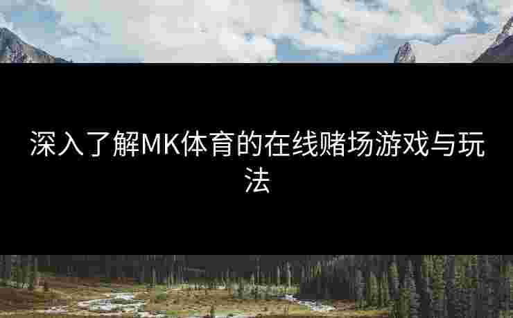 深入了解MK体育的在线赌场游戏与玩法