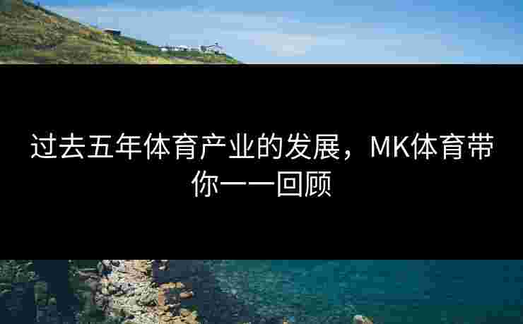 过去五年体育产业的发展，MK体育带你一一回顾
