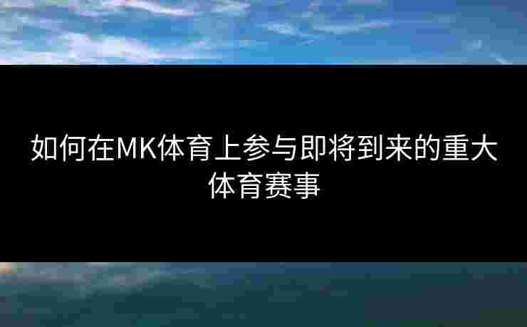 如何在MK体育上参与即将到来的重大体育赛事