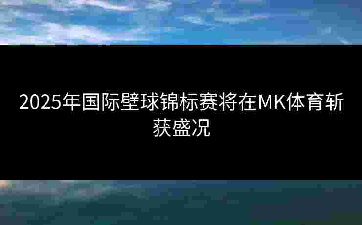 2025年国际壁球锦标赛将在MK体育斩获盛况