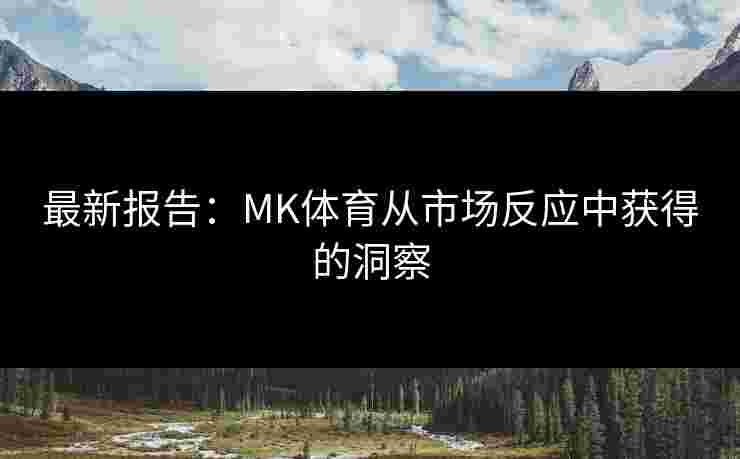 最新报告：MK体育从市场反应中获得的洞察