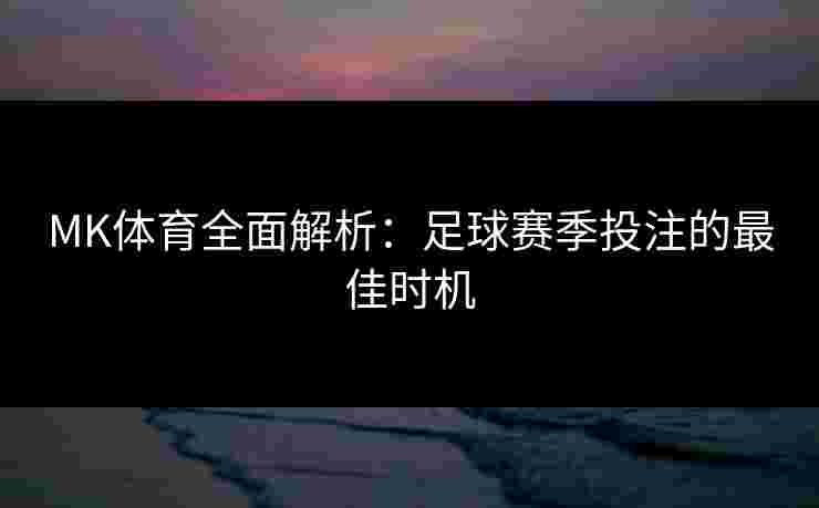 MK体育全面解析：足球赛季投注的最佳时机