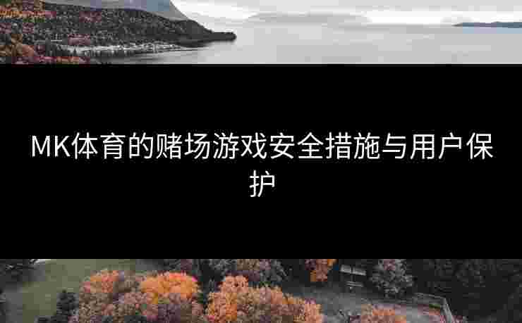 MK体育的赌场游戏安全措施与用户保护