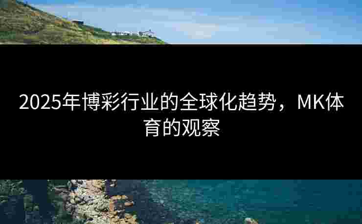 2025年博彩行业的全球化趋势，MK体育的观察