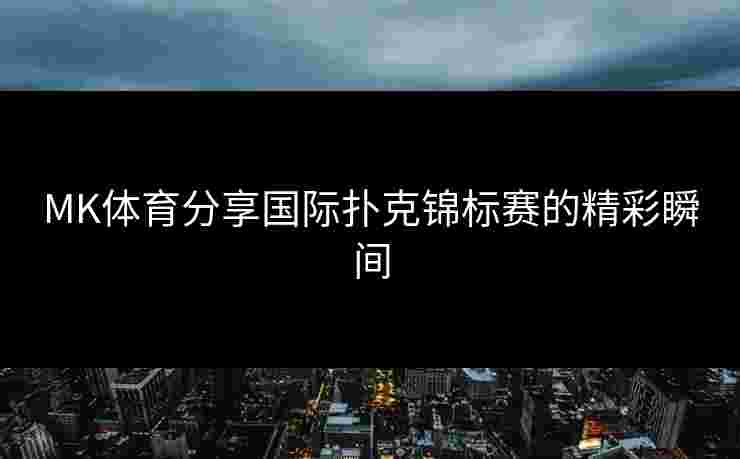 MK体育分享国际扑克锦标赛的精彩瞬间