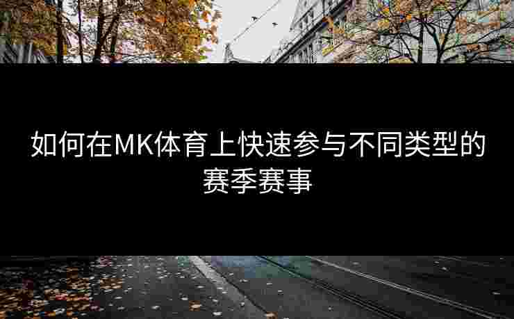 如何在MK体育上快速参与不同类型的赛季赛事