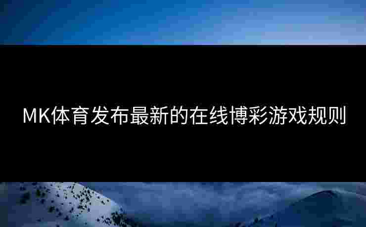 MK体育发布最新的在线博彩游戏规则