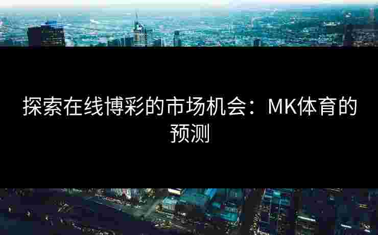 探索在线博彩的市场机会：MK体育的预测