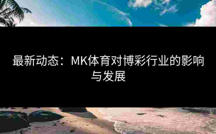 最新动态：MK体育对博彩行业的影响与发展