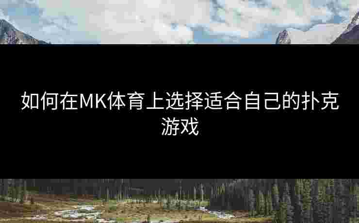 如何在MK体育上选择适合自己的扑克游戏