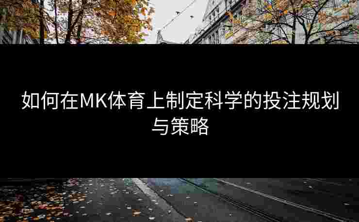 如何在MK体育上制定科学的投注规划与策略