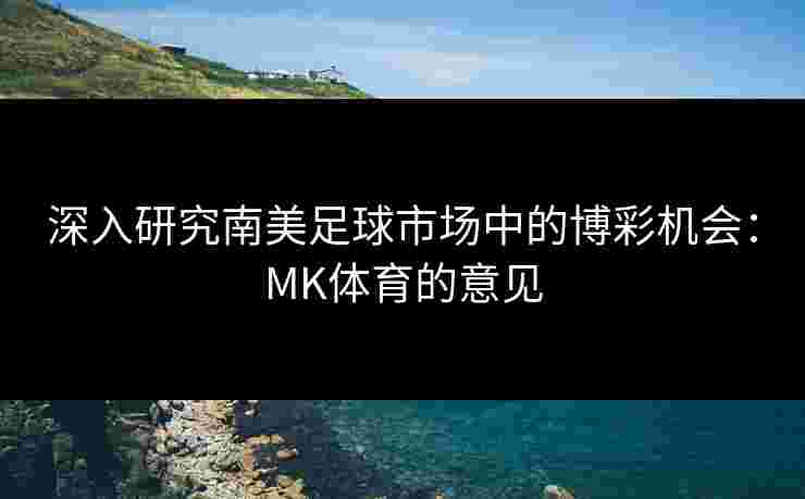 深入研究南美足球市场中的博彩机会：MK体育的意见