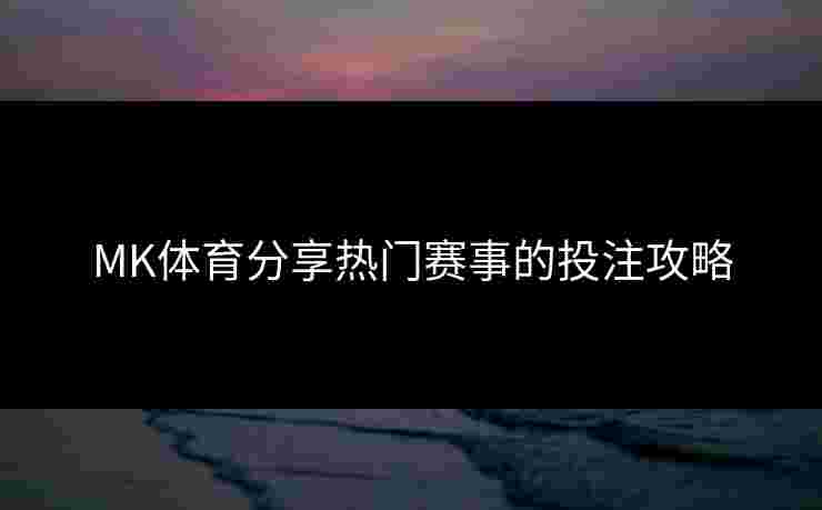 MK体育分享热门赛事的投注攻略