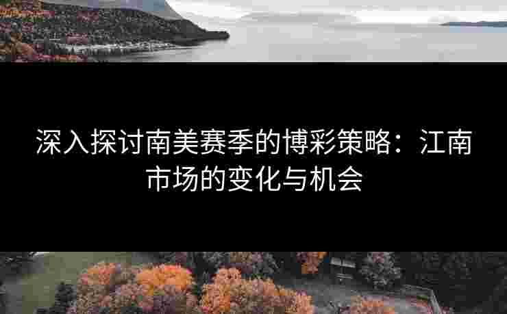 深入探讨南美赛季的博彩策略：江南市场的变化与机会