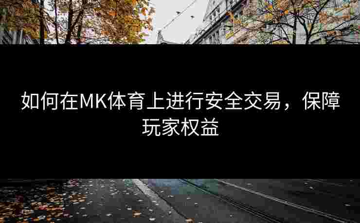 如何在MK体育上进行安全交易，保障玩家权益