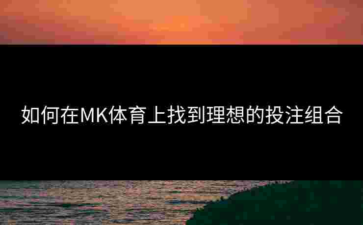 如何在MK体育上找到理想的投注组合