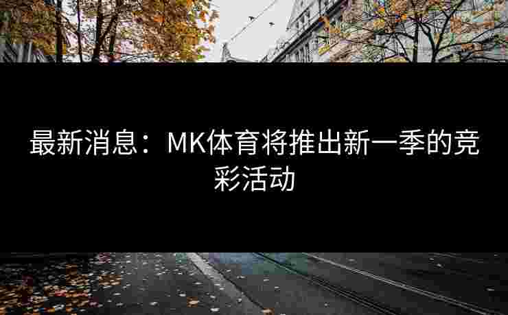 最新消息：MK体育将推出新一季的竞彩活动