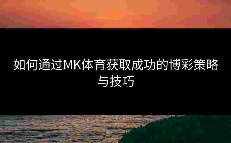 如何通过MK体育获取成功的博彩策略与技巧