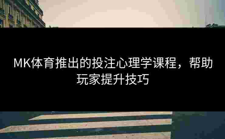 MK体育推出的投注心理学课程，帮助玩家提升技巧
