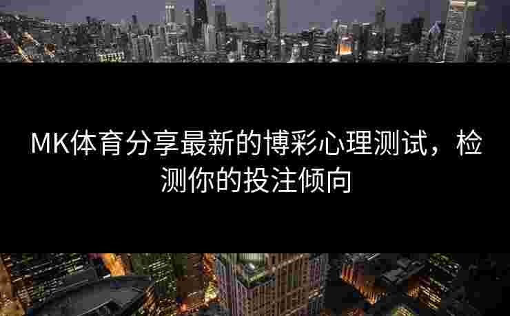 MK体育分享最新的博彩心理测试，检测你的投注倾向