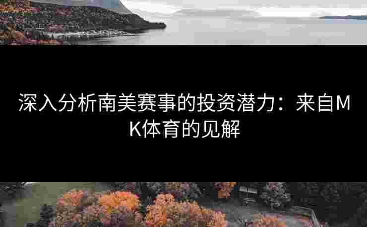 深入分析南美赛事的投资潜力：来自MK体育的见解