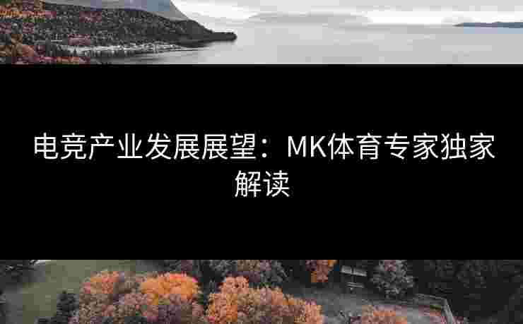 电竞产业发展展望：MK体育专家独家解读