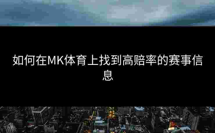 如何在MK体育上找到高赔率的赛事信息