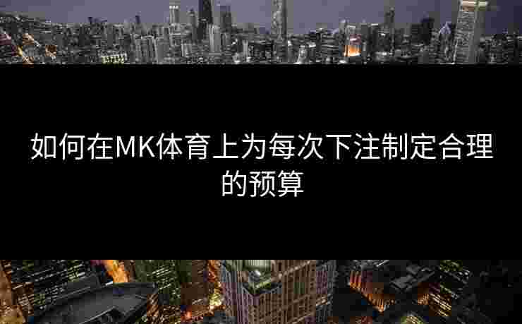 如何在MK体育上为每次下注制定合理的预算