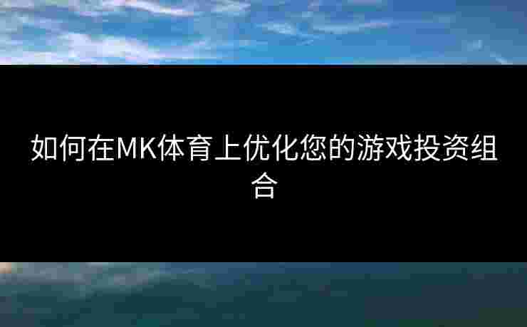 如何在MK体育上优化您的游戏投资组合