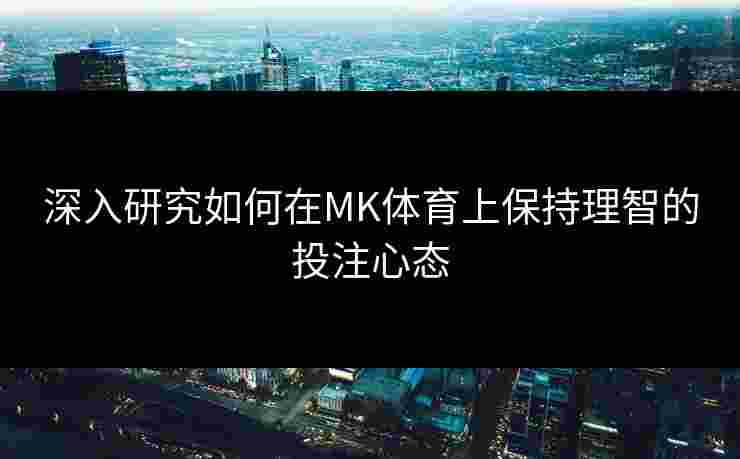 深入研究如何在MK体育上保持理智的投注心态