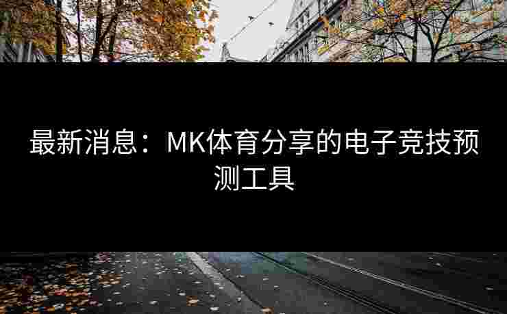 最新消息：MK体育分享的电子竞技预测工具
