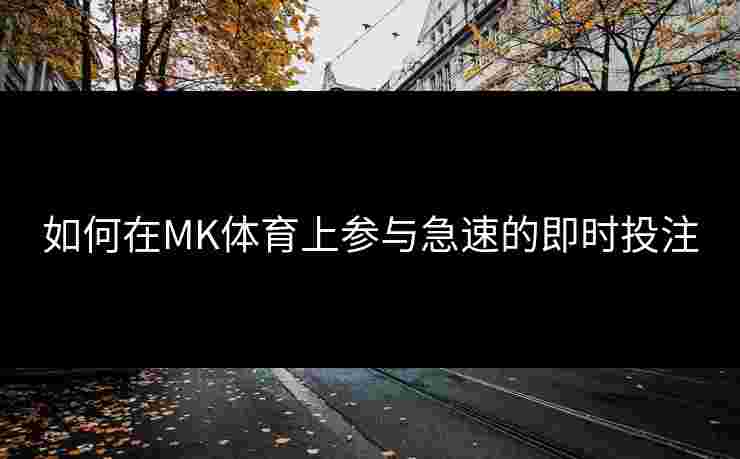 如何在MK体育上参与急速的即时投注