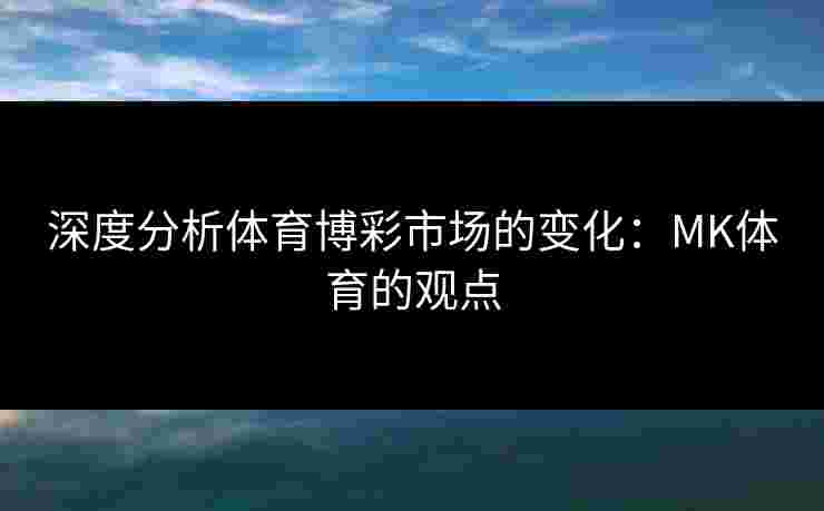 深度分析体育博彩市场的变化：MK体育的观点