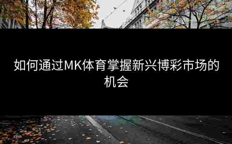 如何通过MK体育掌握新兴博彩市场的机会