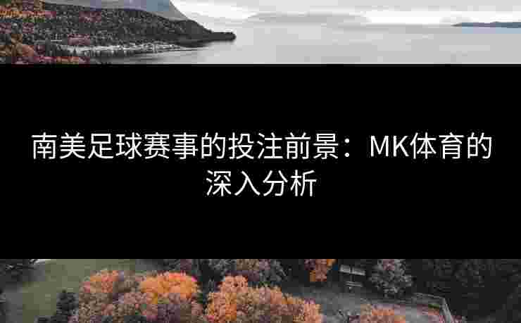 南美足球赛事的投注前景：MK体育的深入分析