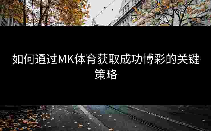 如何通过MK体育获取成功博彩的关键策略