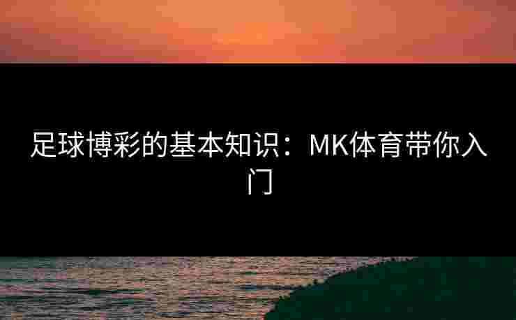 足球博彩的基本知识：MK体育带你入门
