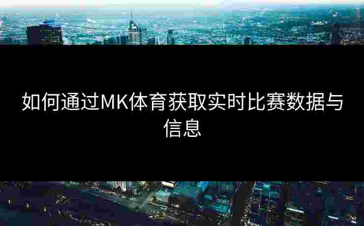 如何通过MK体育获取实时比赛数据与信息