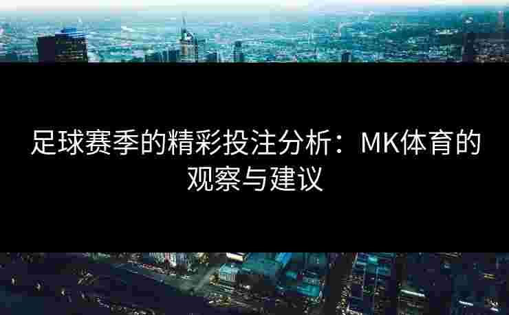足球赛季的精彩投注分析：MK体育的观察与建议