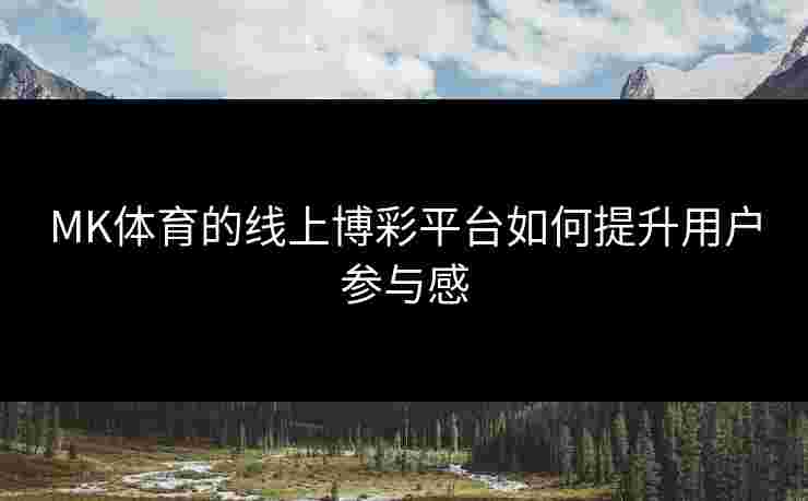 MK体育的线上博彩平台如何提升用户参与感