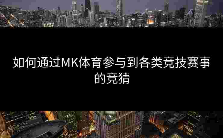 如何通过MK体育参与到各类竞技赛事的竞猜