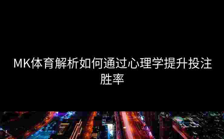 MK体育解析如何通过心理学提升投注胜率
