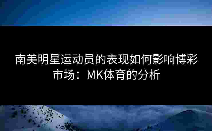 南美明星运动员的表现如何影响博彩市场：MK体育的分析