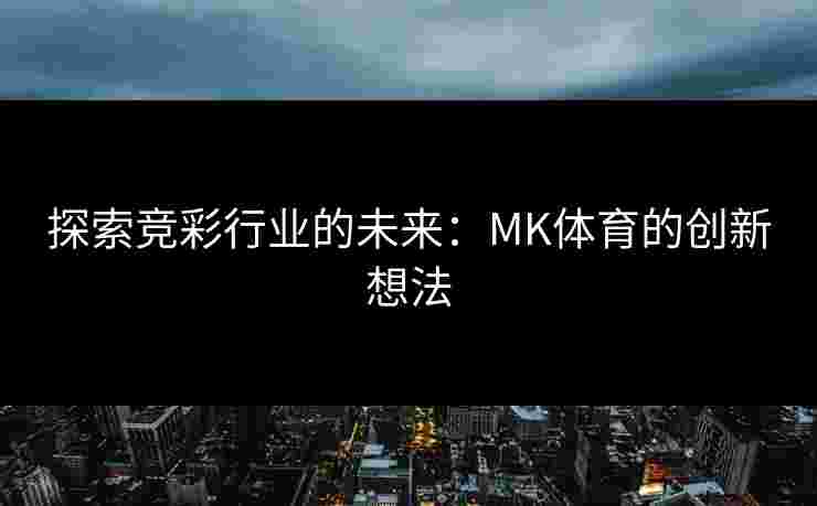探索竞彩行业的未来：MK体育的创新想法