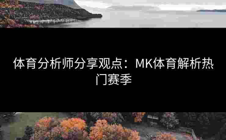 体育分析师分享观点:MK体育解析热门赛季 体育分析师分享观点:MK体育解析热门赛季