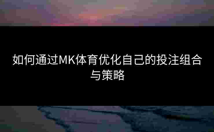 如何通过MK体育优化自己的投注组合与策略